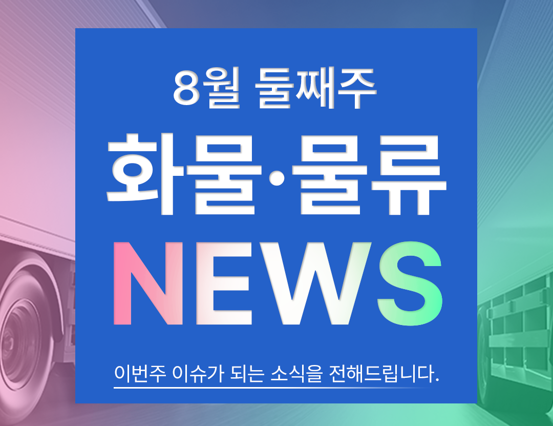 2025-08-11 금주의 물류 뉴스